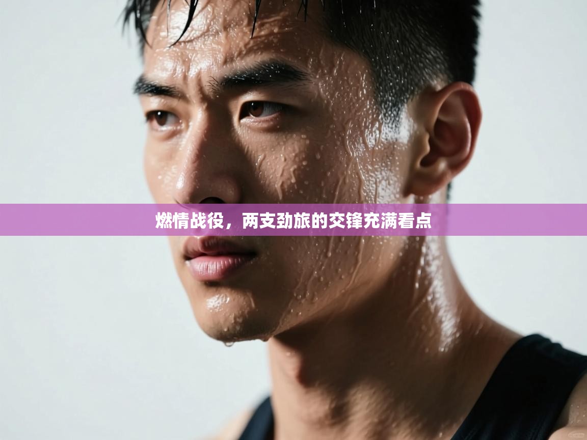 燃情战役，两支劲旅的交锋充满看点  第1张