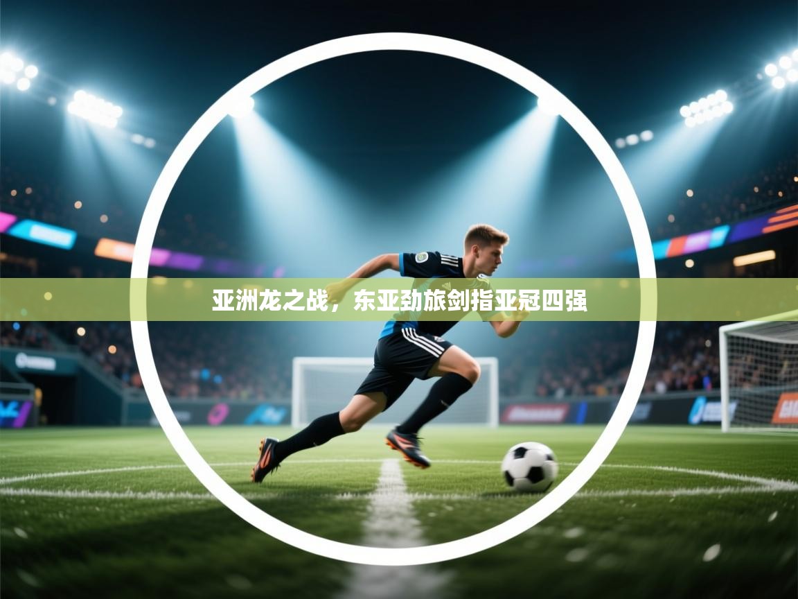 亚洲龙之战，东亚劲旅剑指亚冠四强  第1张